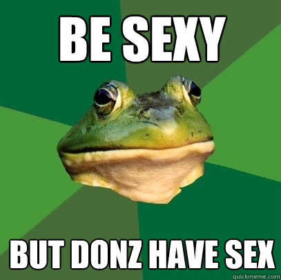 be sexy  but donz have sex  Foul Bachelor Frog