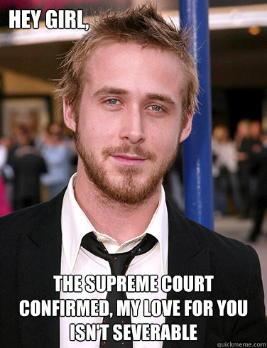 Hey girl, The supreme court confirmed, My love for you isn't severable - Hey girl, The supreme court confirmed, My love for you isn't severable  Paul Ryan Gosling