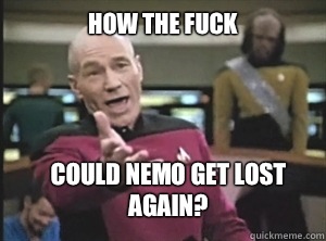 How the fuck Could nemo get lost again?  Annoyed Picard
