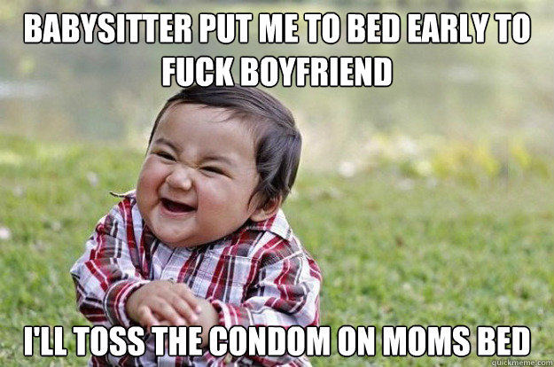 Babysitter put me to bed early to fuck boyfriend I'll toss the condom on moms bed  Evil Toddler