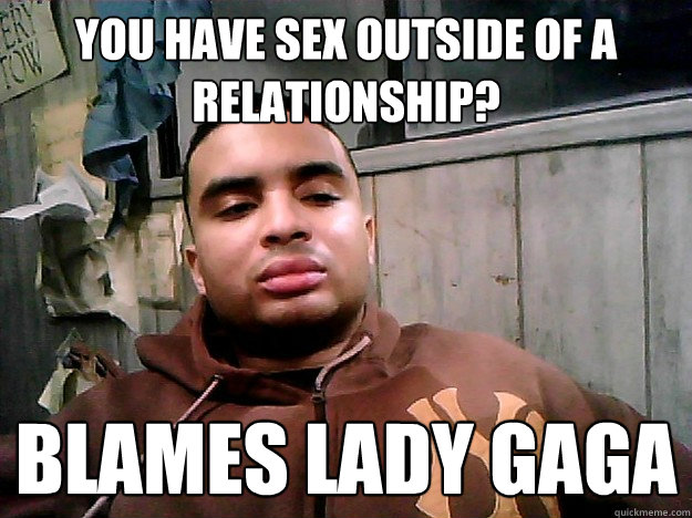 You have sex outside of a relationship? blames lady gaga  Ignorant sexist tumblr dude
