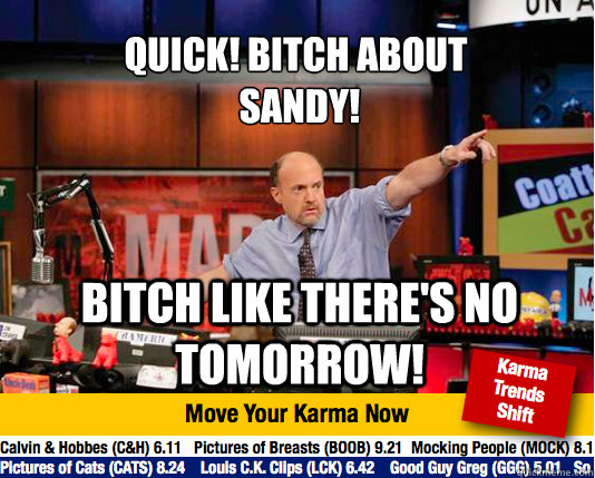 Quick! Bitch about
 Sandy! Bitch like there's no tomorrow! - Quick! Bitch about
 Sandy! Bitch like there's no tomorrow!  Mad Karma with Jim Cramer