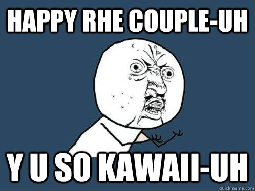 Happy Rhe Couple-uh y u so kawaii-uh  Y U No