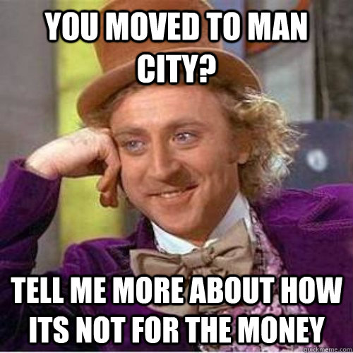 You moved to Man City? Tell me more about how its not for the money  