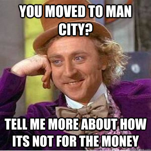 You moved to Man City? Tell me more about how its not for the money  Benchwarmer