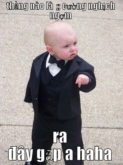 THẰNG NÀO LÀ  ;; CƯỜNG NGHỊCH NGỢM RA ĐÂY GẶP A HAHA Baby Godfather