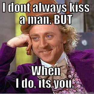 I DONT ALWAYS KISS A MAN. BUT WHEN I DO, ITS YOU.  Creepy Wonka