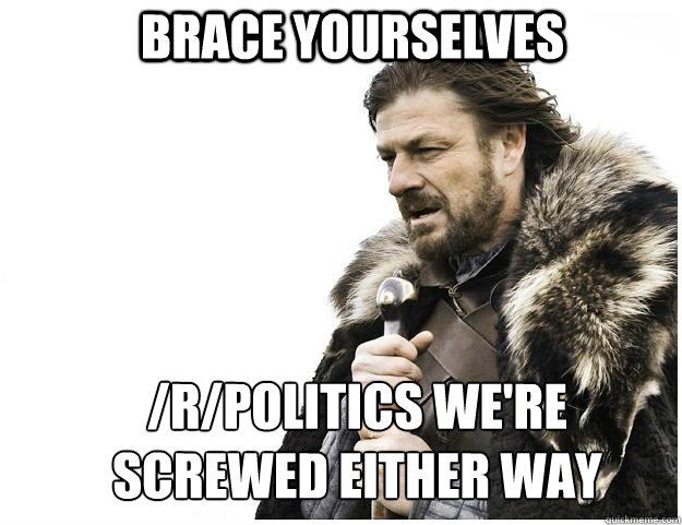 Brace yourselves /r/politics we're screwed either way  Imminent Ned