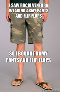 I saw Rocio Ventura wearing army pants and flip flops So i bought army pants and flip flops  