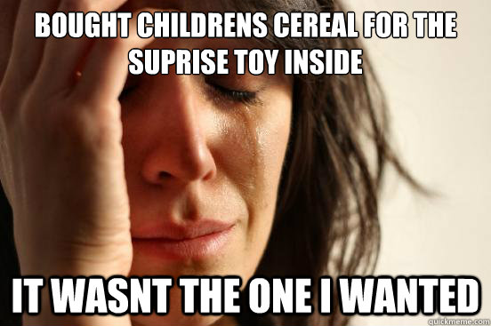 bought childrens cereal for the suprise toy inside it wasnt the one I wanted  First World Problems