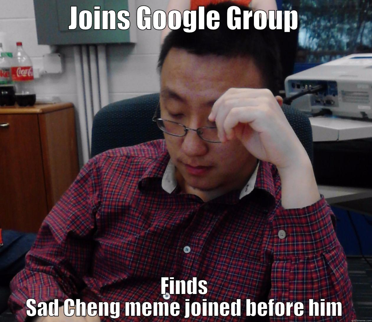 JOINS GOOGLE GROUP FINDS SAD CHENG MEME JOINED BEFORE HIM Misc