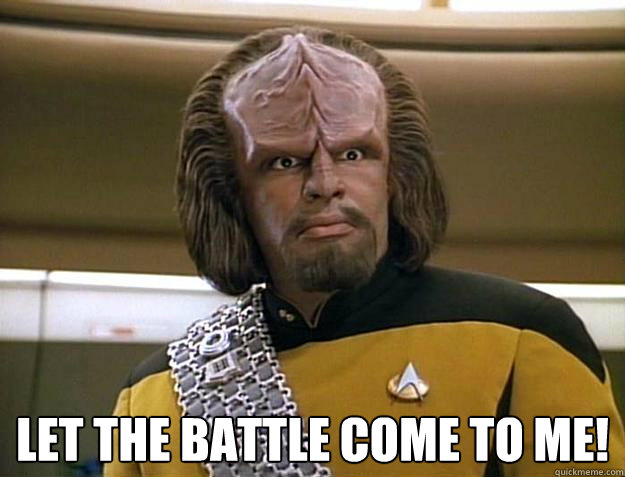 LET THE BATTLE COME TO ME! -  LET THE BATTLE COME TO ME!  Worf Delicious