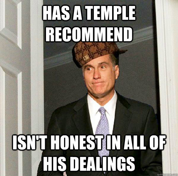 Has a temple recommend isn't honest in all of his dealings   Scumbag Mitt Romney