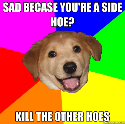 SAD BECASE YOU'RE A SIDE HOE? KILL THE OTHER HOES - SAD BECASE YOU'RE A SIDE HOE? KILL THE OTHER HOES  Advice Dog