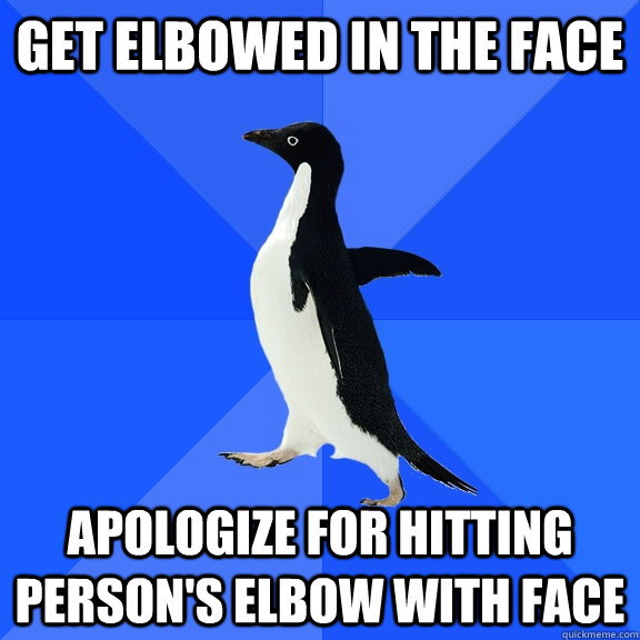 get elbowed in the face apologize for hitting person's elbow with face  Socially Awkward Penguin