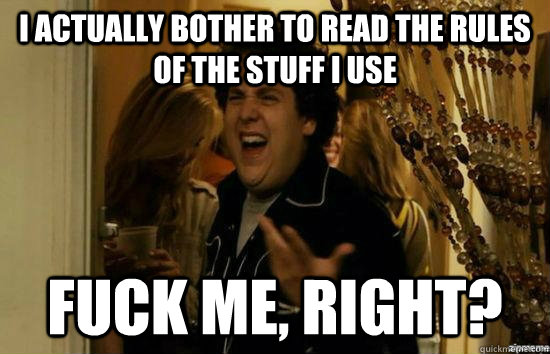 I actually bother to read the rules of the stuff I use fuck me, right?  fuckmeright