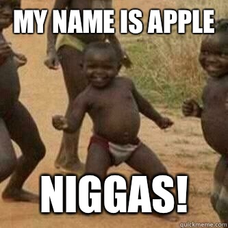 MY NAME IS APPLE NIGGAS!  Its friday niggas