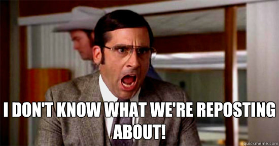 I DON'T KNOW WHAT WE'RE reposting ABOUT!  Brick Tamland Rioting