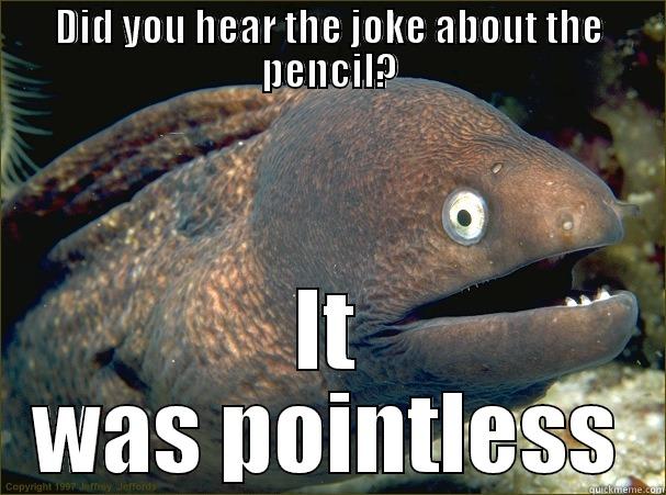 DID YOU HEAR THE JOKE ABOUT THE PENCIL? IT WAS POINTLESS Bad Joke Eel