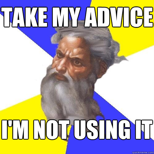 take my advice i'm not using it  Advice God