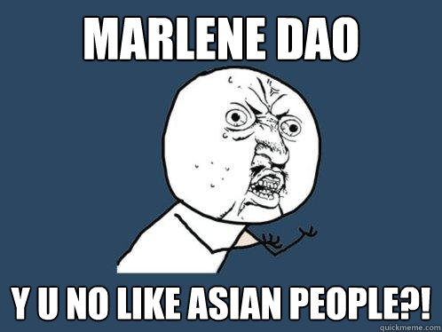 Marlene DAO y u no like asian people?!   Y U No