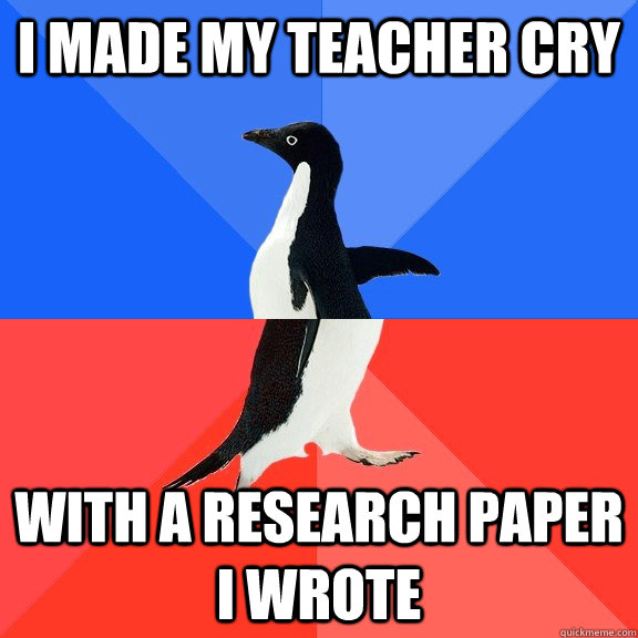 I made my teacher cry with a research paper i wrote  Socially Awkward Awesome Penguin