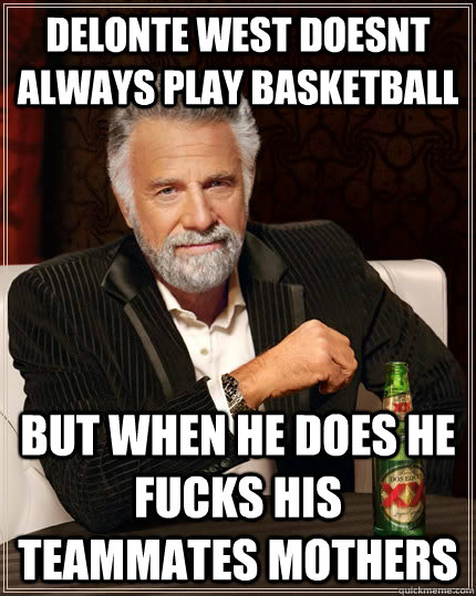 delonte west doesnt always play basketball but when he does he fucks his teammates mothers  The Most Interesting Man In The World