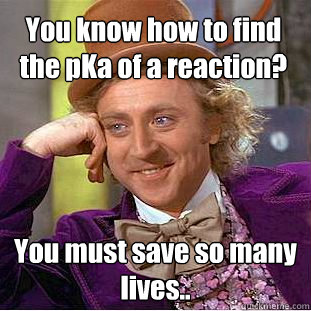 You know how to find the pKa of a reaction? You must save so many lives.. - You know how to find the pKa of a reaction? You must save so many lives..  Condescending Wonka