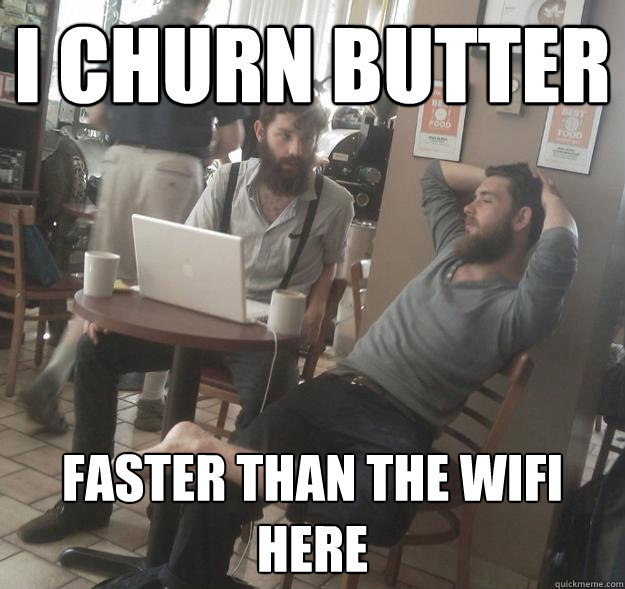 I churn butter faster than the wifi here  Amish Hipsters
