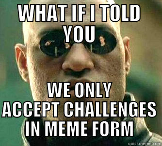 WHAT IF I TOLD YOU WE ONLY ACCEPT CHALLENGES IN MEME FORM Matrix Morpheus