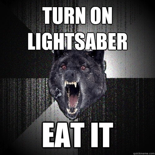 Turn on lightsaber eat it  Insanity Wolf