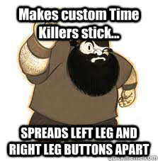 Makes custom Time Killers stick... SPREADS LEFT LEG AND RIGHT LEG BUTTONS APART  