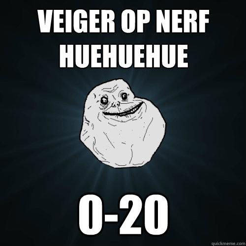 VEIGER OP NERF HUEHUEHUE 0-20  Forever Alone