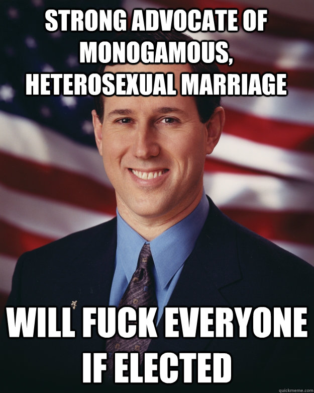 strong advocate of monogamous, heterosexual marriage will fuck everyone if elected  Rick Santorum