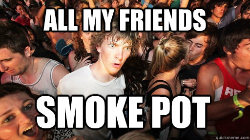 all my friends smoke pot  Sudden Clarity Clarence
