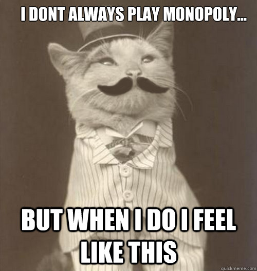 I dont always play monopoly... But when I do I feel like this  Original Business Cat