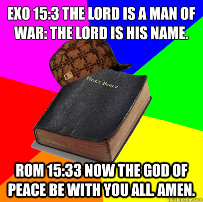 EXO 15:3 The LORD is a man of war: the LORD is his name.

 ROM 15:33 Now the God of peace be with you all. Amen.  Scumbag Bible
