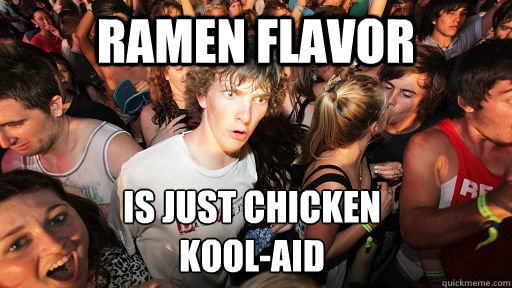 ramen flavor  is just chicken 
kool-aid   Sudden Clarity Clarence