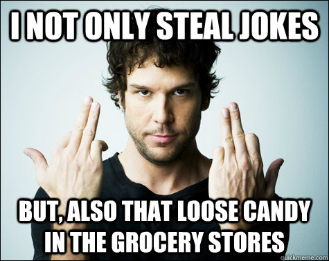 I not only steal jokes but, also that loose candy in the grocery stores  dane cook - joke stealer