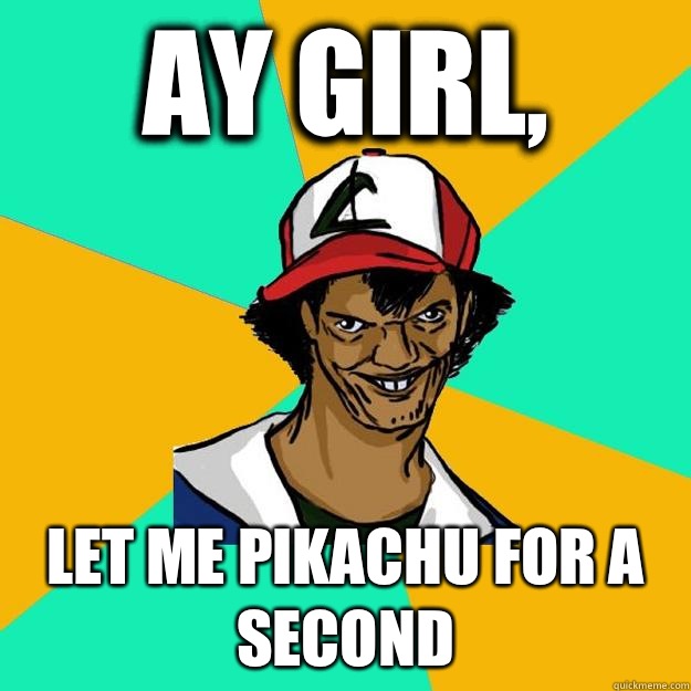 Ay girl, Let me Pikachu for a second  Ash Pedreiro