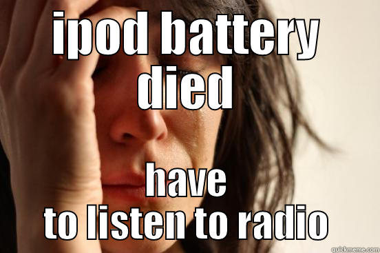 IPOD BATTERY DIED HAVE TO LISTEN TO RADIO First World Problems