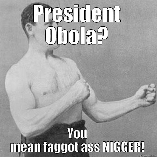 PRESIDENT OBOLA? YOU MEAN FAGGOT ASS NIGGER! overly manly man