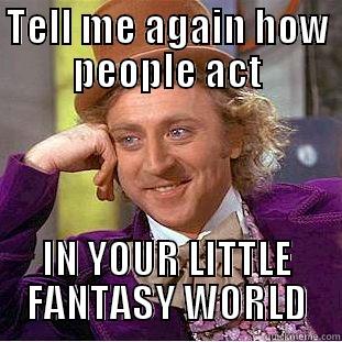 TELL ME AGAIN HOW PEOPLE ACT IN YOUR LITTLE FANTASY WORLD Condescending Wonka