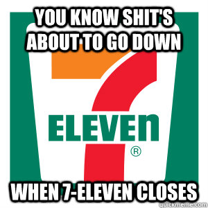 You know shit's about to go down when 7-eleven closes - You know shit's about to go down when 7-eleven closes  Good guy 7-ELEVEN