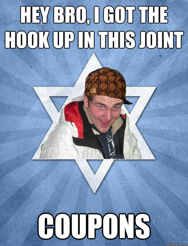 Hey bro, I got the hook up in this joint Coupons - Hey bro, I got the hook up in this joint Coupons  Scumbag Jewish Jesse
