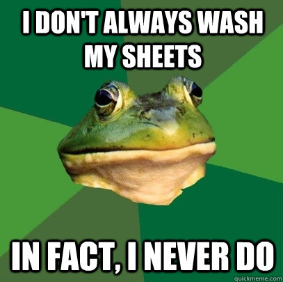 I don't always wash my sheets In fact, I never do  Foul Bachelor Frog