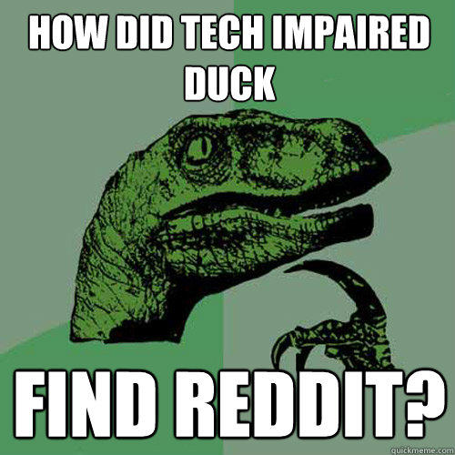 how did tech impaired duck find reddit? - how did tech impaired duck find reddit?  Philosoraptor