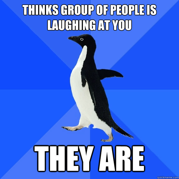 thinks group of people is laughing at you they are  Socially Awkward Penguin