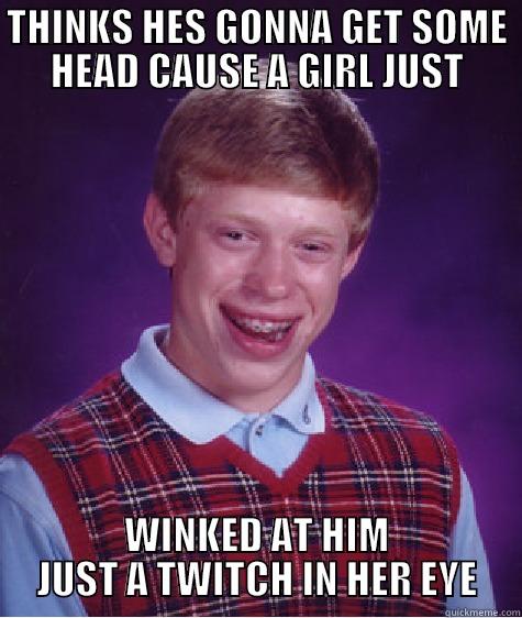THINKS HES GONNA GET SOME HEAD CAUSE A GIRL JUST WINKED AT HIM JUST A TWITCH IN HER EYE Bad Luck Brian