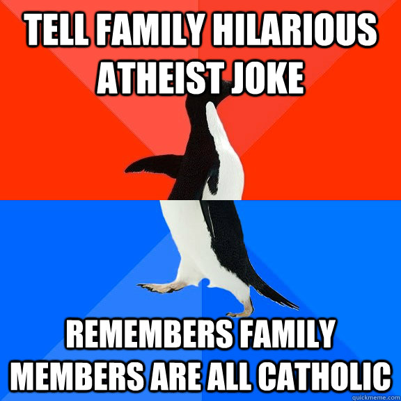 Tell family hilarious atheist joke remembers family members are all Catholic  Socially Awesome Awkward Penguin